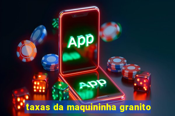 taxas da maquininha granito